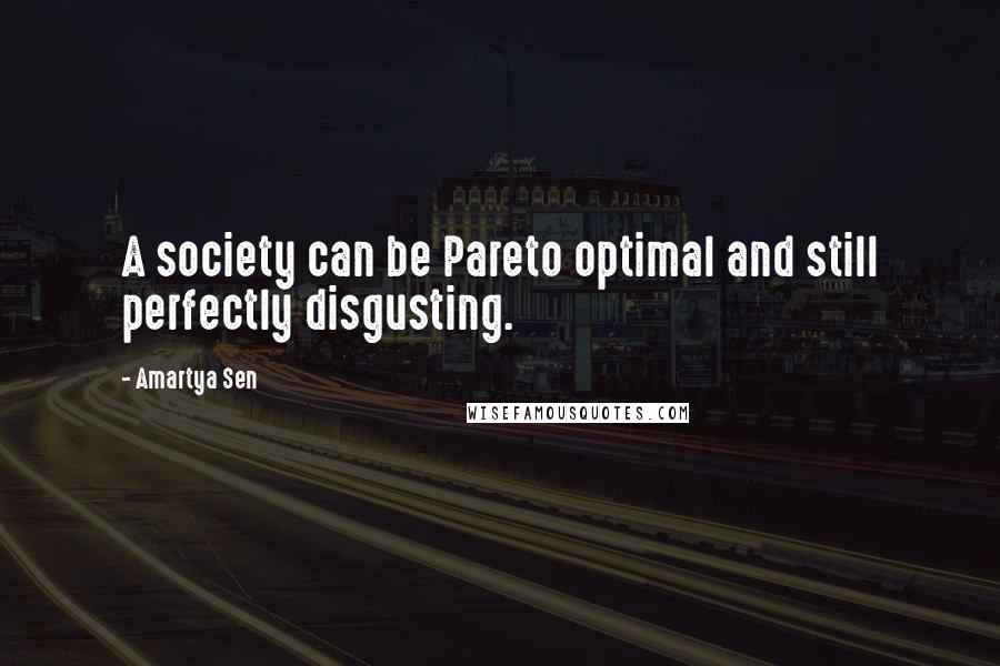 Amartya Sen Quotes: A society can be Pareto optimal and still perfectly disgusting.