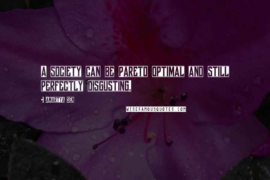 Amartya Sen Quotes: A society can be Pareto optimal and still perfectly disgusting.