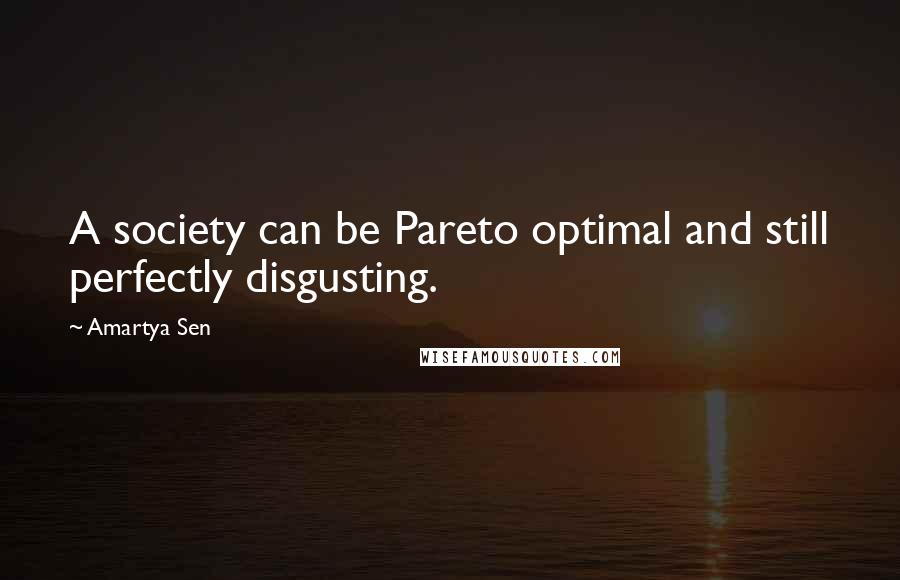 Amartya Sen Quotes: A society can be Pareto optimal and still perfectly disgusting.