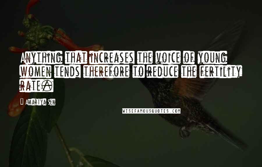 Amartya Sen Quotes: Anything that increases the voice of young women tends therefore to reduce the fertility rate.