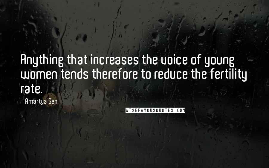 Amartya Sen Quotes: Anything that increases the voice of young women tends therefore to reduce the fertility rate.