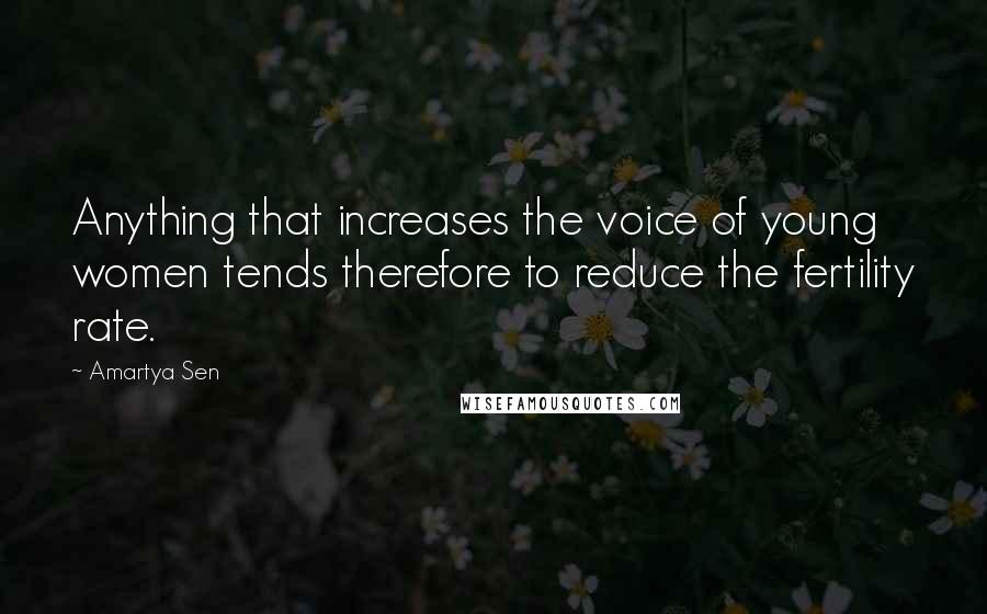 Amartya Sen Quotes: Anything that increases the voice of young women tends therefore to reduce the fertility rate.