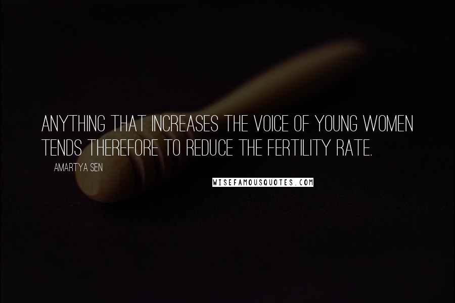 Amartya Sen Quotes: Anything that increases the voice of young women tends therefore to reduce the fertility rate.