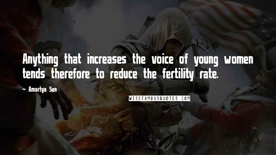 Amartya Sen Quotes: Anything that increases the voice of young women tends therefore to reduce the fertility rate.