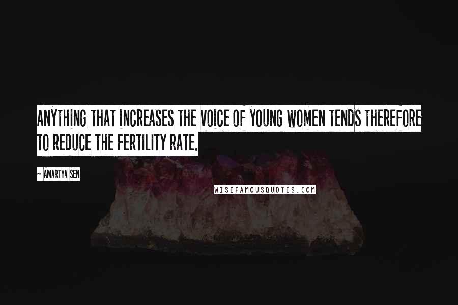 Amartya Sen Quotes: Anything that increases the voice of young women tends therefore to reduce the fertility rate.