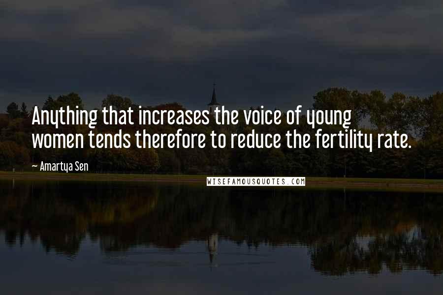 Amartya Sen Quotes: Anything that increases the voice of young women tends therefore to reduce the fertility rate.