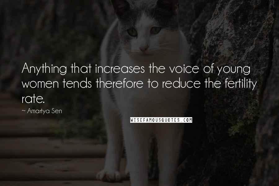 Amartya Sen Quotes: Anything that increases the voice of young women tends therefore to reduce the fertility rate.