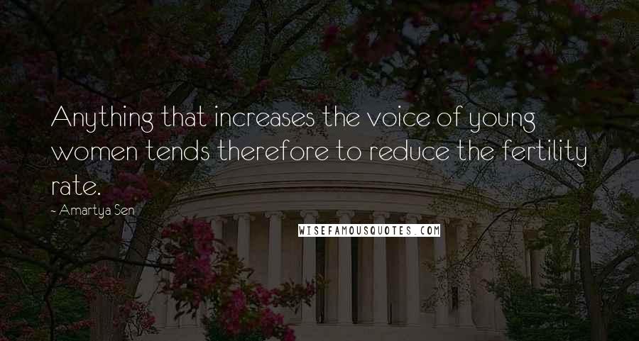 Amartya Sen Quotes: Anything that increases the voice of young women tends therefore to reduce the fertility rate.