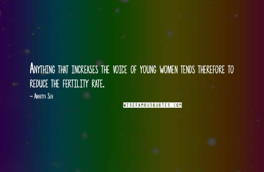 Amartya Sen Quotes: Anything that increases the voice of young women tends therefore to reduce the fertility rate.