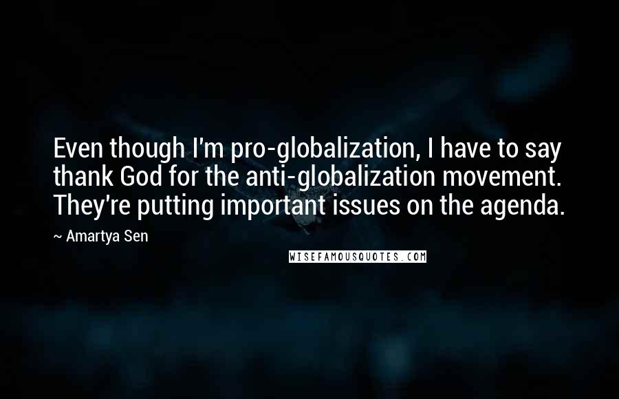 Amartya Sen Quotes: Even though I'm pro-globalization, I have to say thank God for the anti-globalization movement. They're putting important issues on the agenda.