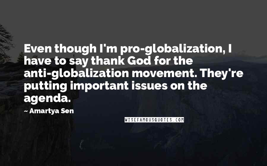 Amartya Sen Quotes: Even though I'm pro-globalization, I have to say thank God for the anti-globalization movement. They're putting important issues on the agenda.
