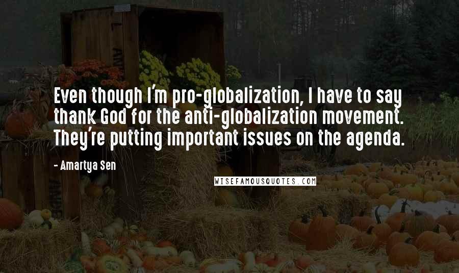 Amartya Sen Quotes: Even though I'm pro-globalization, I have to say thank God for the anti-globalization movement. They're putting important issues on the agenda.