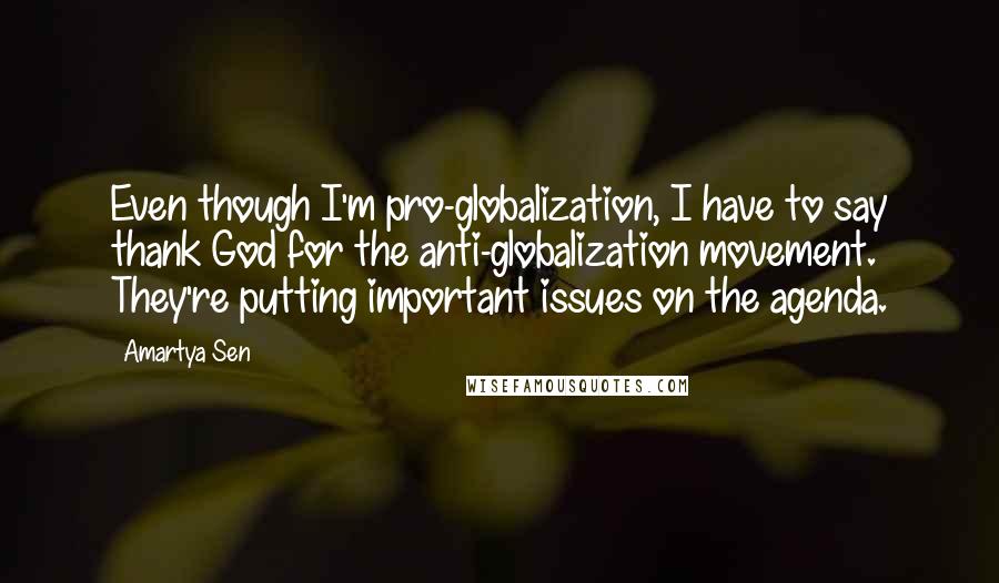 Amartya Sen Quotes: Even though I'm pro-globalization, I have to say thank God for the anti-globalization movement. They're putting important issues on the agenda.