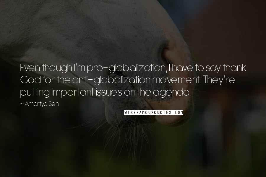 Amartya Sen Quotes: Even though I'm pro-globalization, I have to say thank God for the anti-globalization movement. They're putting important issues on the agenda.