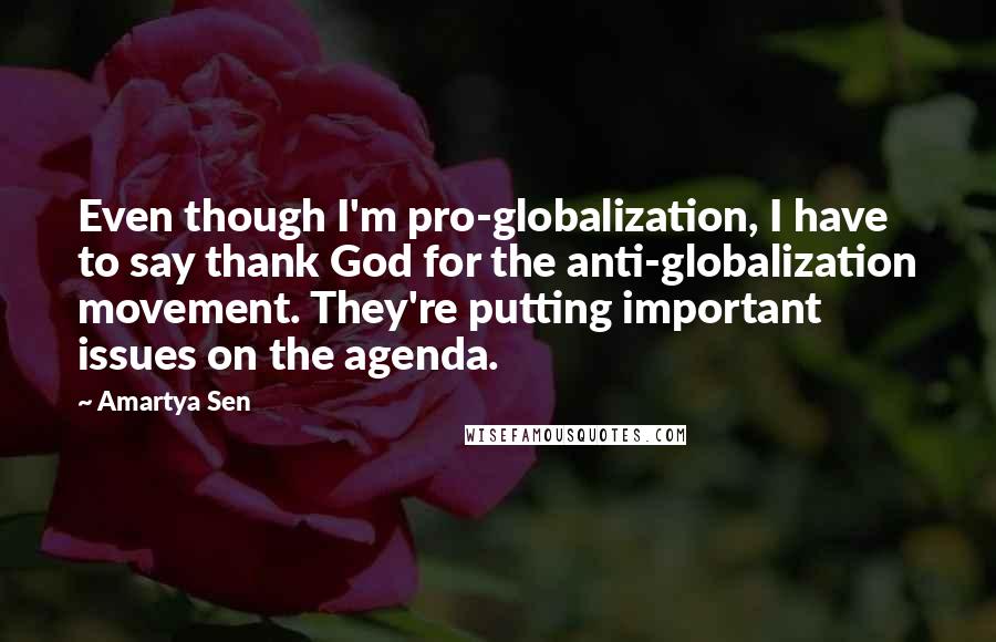 Amartya Sen Quotes: Even though I'm pro-globalization, I have to say thank God for the anti-globalization movement. They're putting important issues on the agenda.