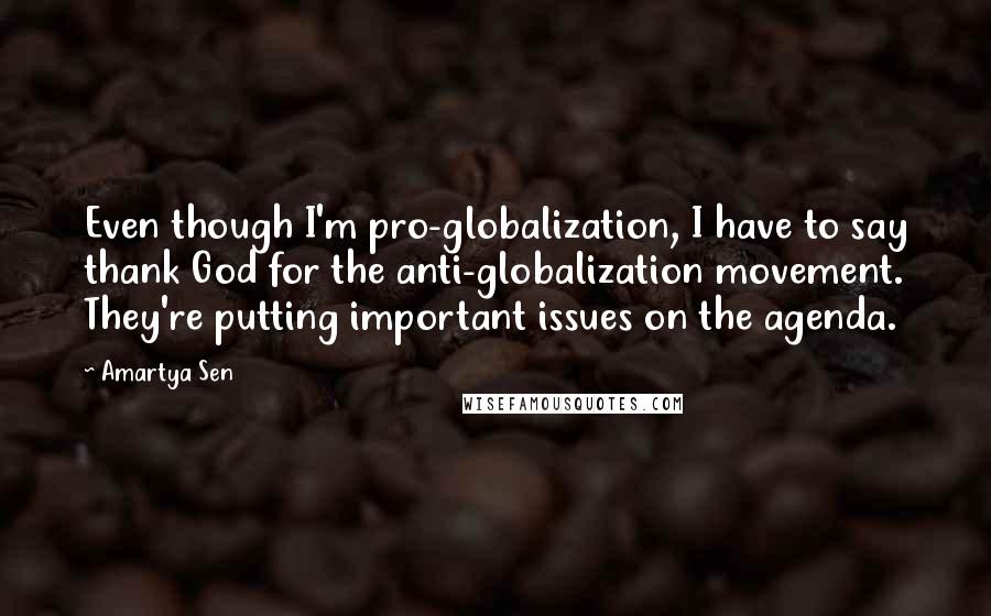 Amartya Sen Quotes: Even though I'm pro-globalization, I have to say thank God for the anti-globalization movement. They're putting important issues on the agenda.