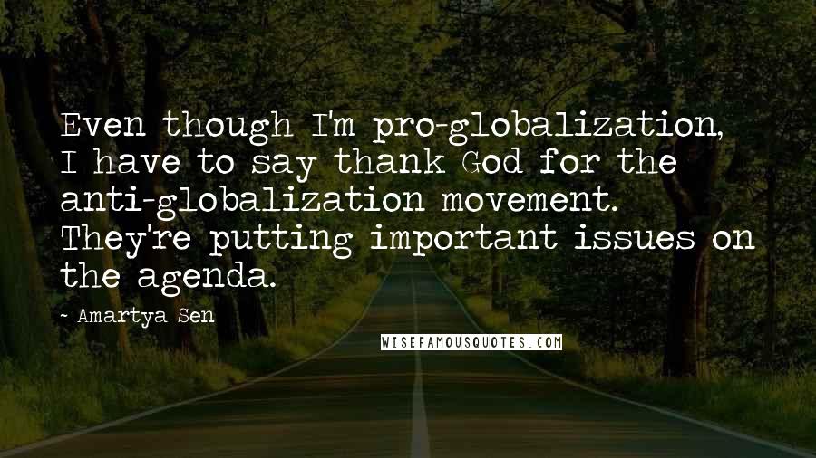 Amartya Sen Quotes: Even though I'm pro-globalization, I have to say thank God for the anti-globalization movement. They're putting important issues on the agenda.