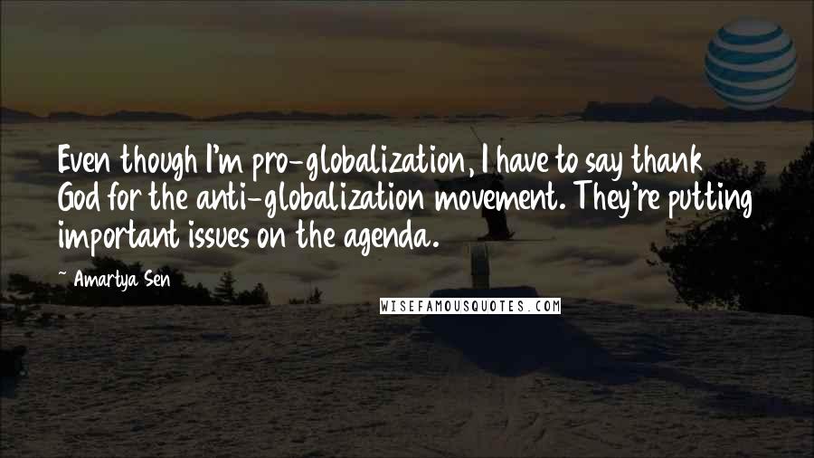 Amartya Sen Quotes: Even though I'm pro-globalization, I have to say thank God for the anti-globalization movement. They're putting important issues on the agenda.