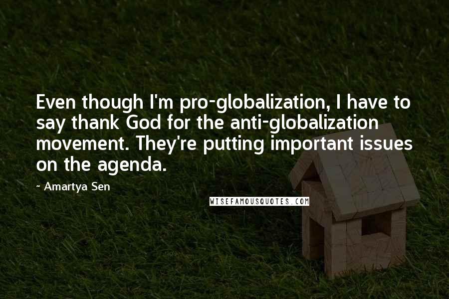 Amartya Sen Quotes: Even though I'm pro-globalization, I have to say thank God for the anti-globalization movement. They're putting important issues on the agenda.