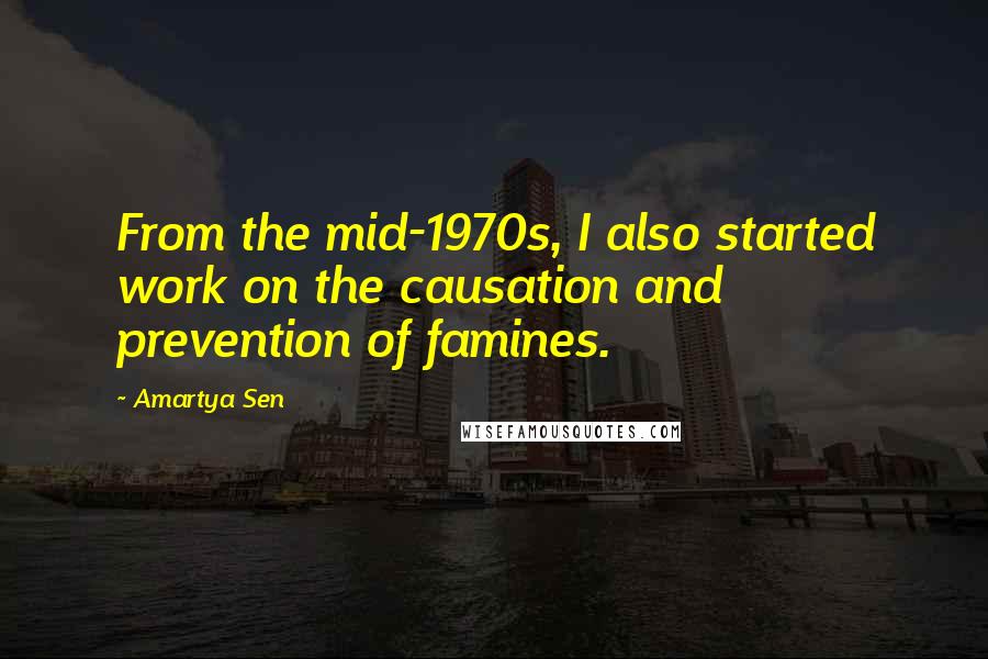Amartya Sen Quotes: From the mid-1970s, I also started work on the causation and prevention of famines.