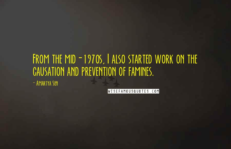 Amartya Sen Quotes: From the mid-1970s, I also started work on the causation and prevention of famines.