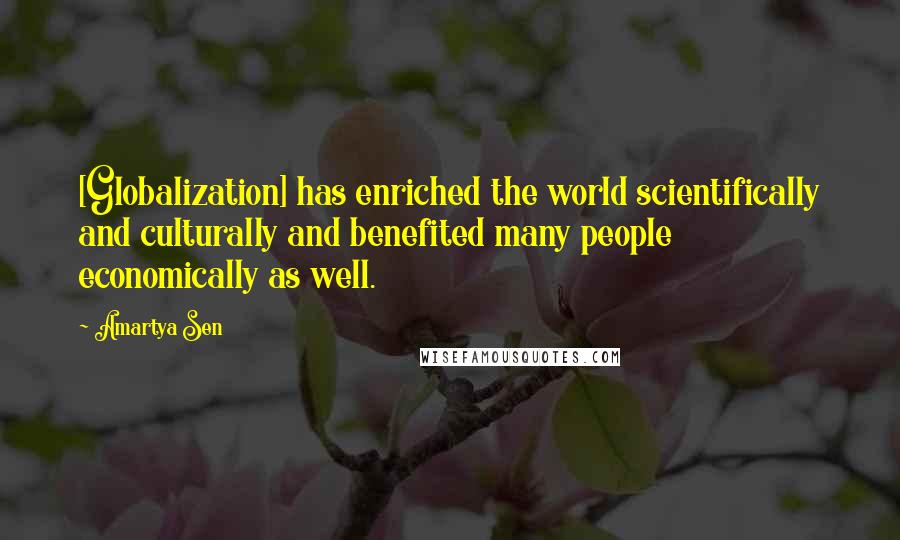 Amartya Sen Quotes: [Globalization] has enriched the world scientifically and culturally and benefited many people economically as well.