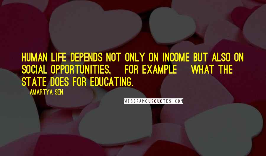 Amartya Sen Quotes: Human life depends not only on income but also on social opportunities, [for example] what the state does for educating.