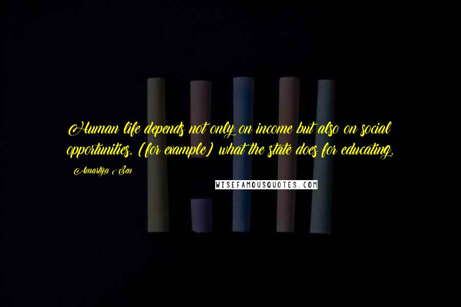 Amartya Sen Quotes: Human life depends not only on income but also on social opportunities, [for example] what the state does for educating.
