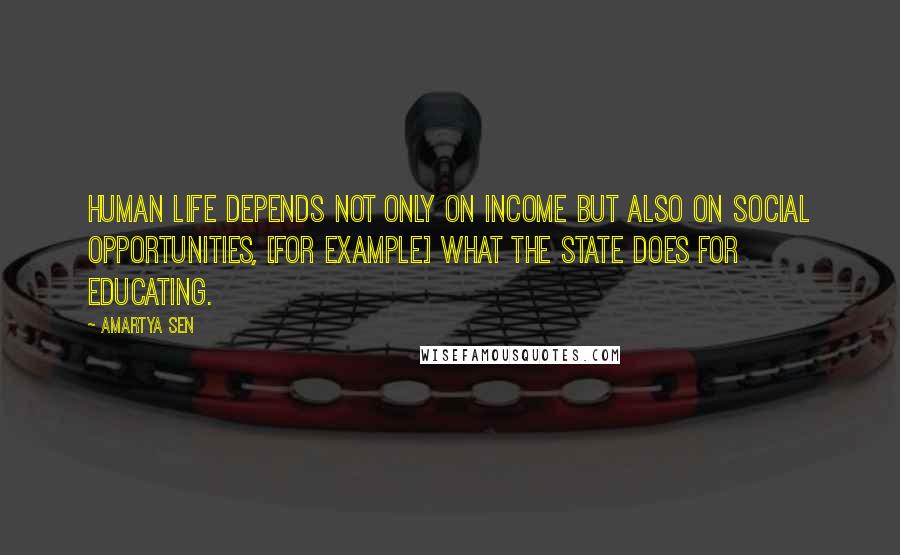 Amartya Sen Quotes: Human life depends not only on income but also on social opportunities, [for example] what the state does for educating.