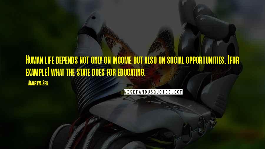 Amartya Sen Quotes: Human life depends not only on income but also on social opportunities, [for example] what the state does for educating.