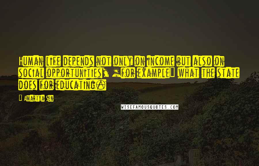 Amartya Sen Quotes: Human life depends not only on income but also on social opportunities, [for example] what the state does for educating.