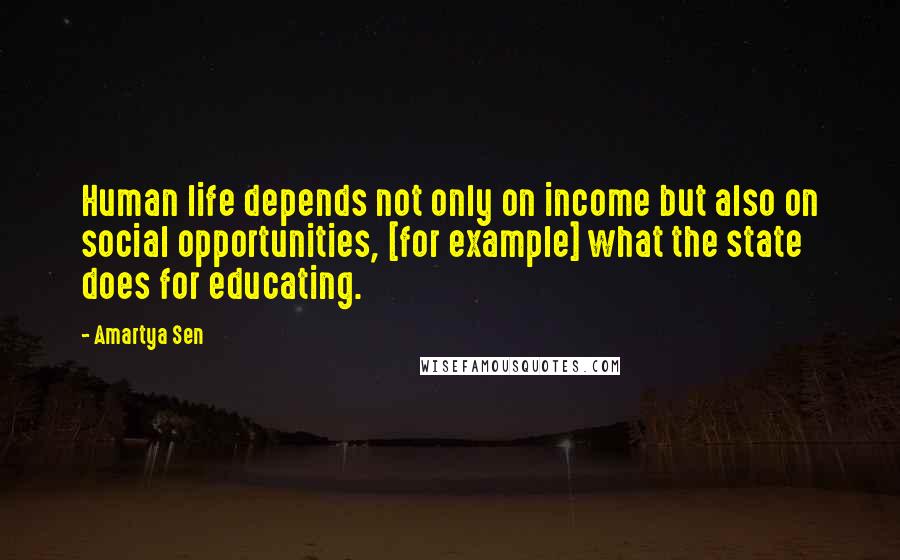 Amartya Sen Quotes: Human life depends not only on income but also on social opportunities, [for example] what the state does for educating.