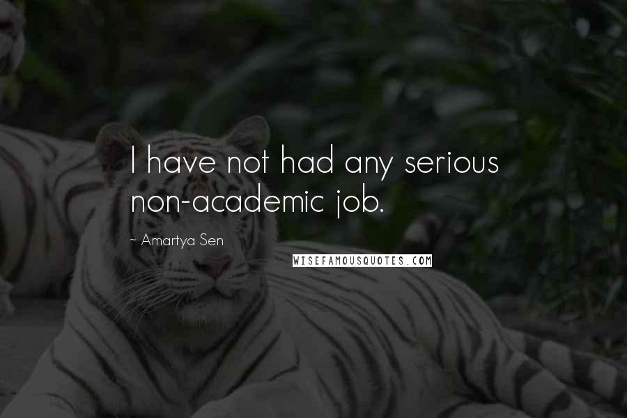 Amartya Sen Quotes: I have not had any serious non-academic job.