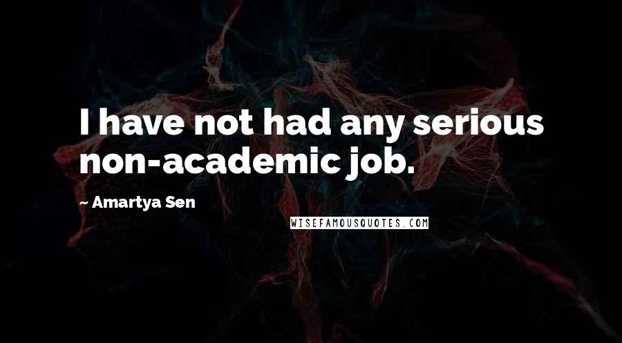 Amartya Sen Quotes: I have not had any serious non-academic job.