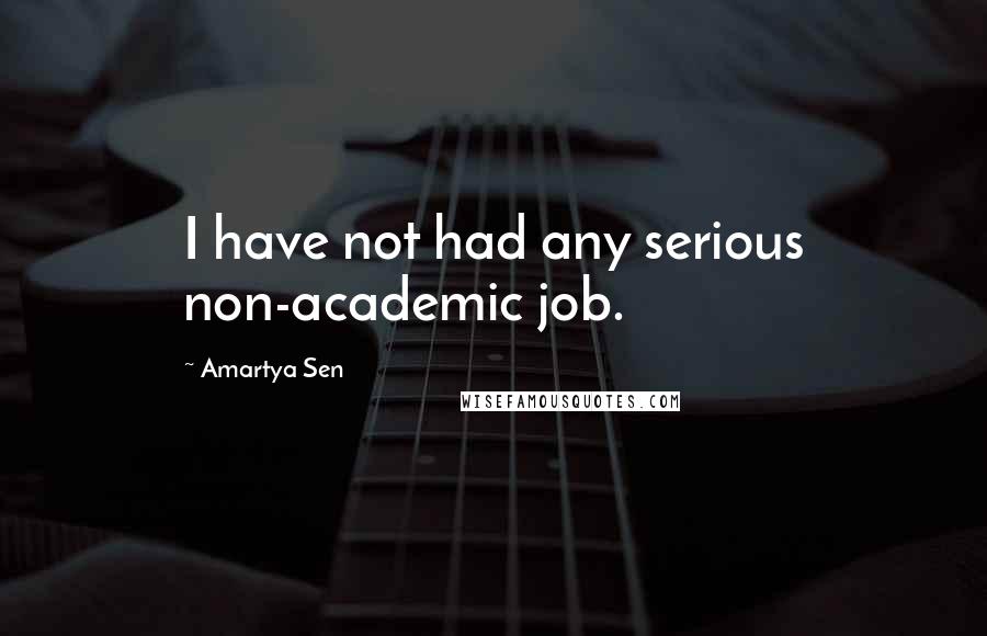 Amartya Sen Quotes: I have not had any serious non-academic job.