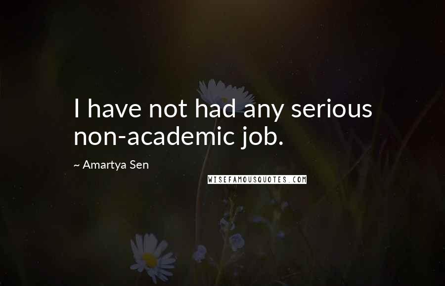Amartya Sen Quotes: I have not had any serious non-academic job.