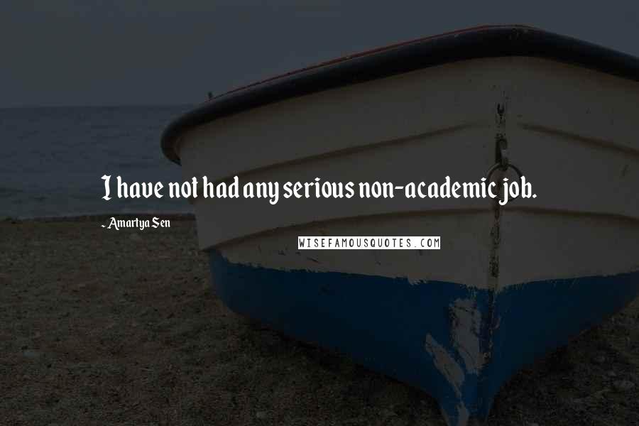 Amartya Sen Quotes: I have not had any serious non-academic job.
