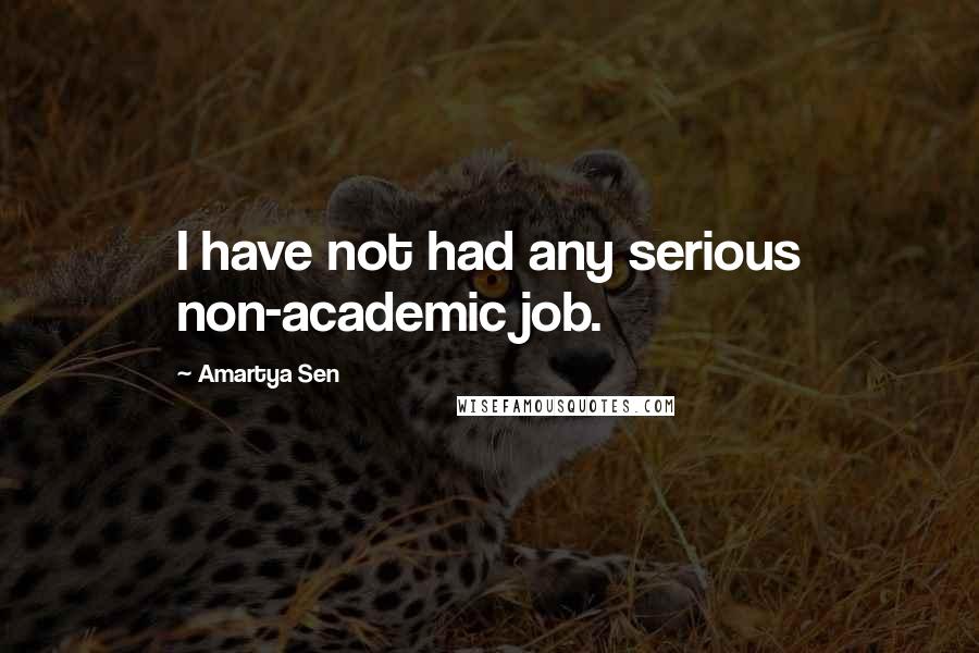 Amartya Sen Quotes: I have not had any serious non-academic job.