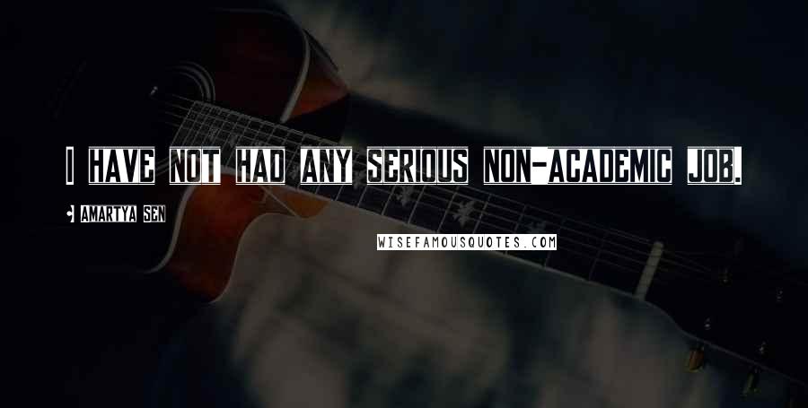 Amartya Sen Quotes: I have not had any serious non-academic job.