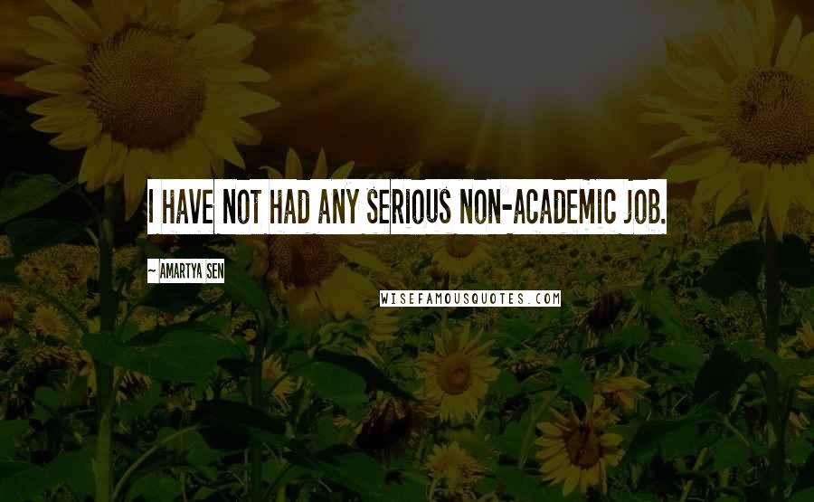 Amartya Sen Quotes: I have not had any serious non-academic job.