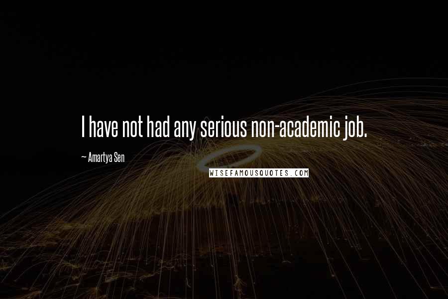 Amartya Sen Quotes: I have not had any serious non-academic job.