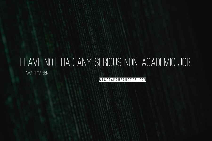 Amartya Sen Quotes: I have not had any serious non-academic job.
