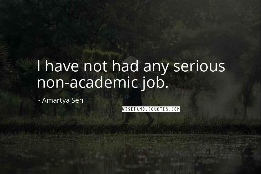 Amartya Sen Quotes: I have not had any serious non-academic job.