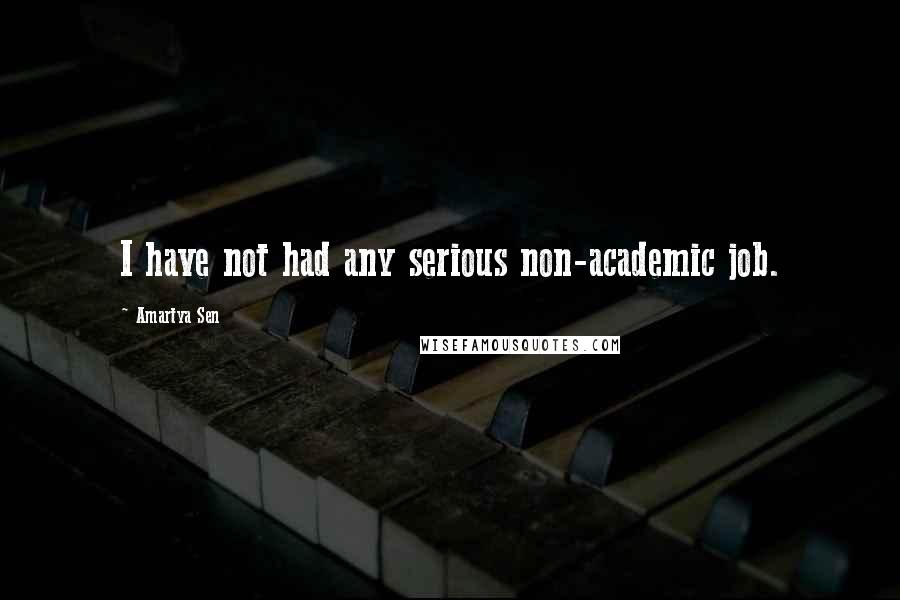 Amartya Sen Quotes: I have not had any serious non-academic job.