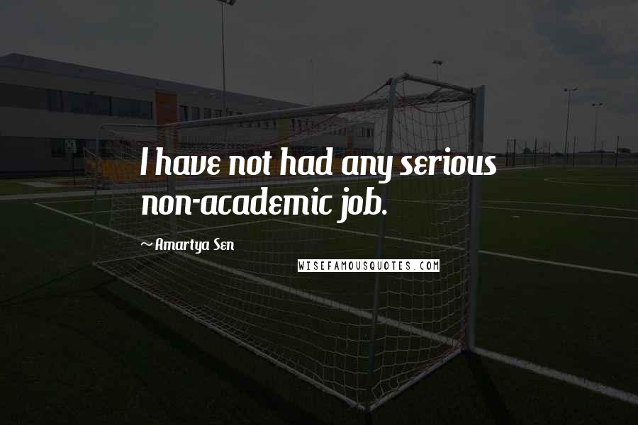 Amartya Sen Quotes: I have not had any serious non-academic job.