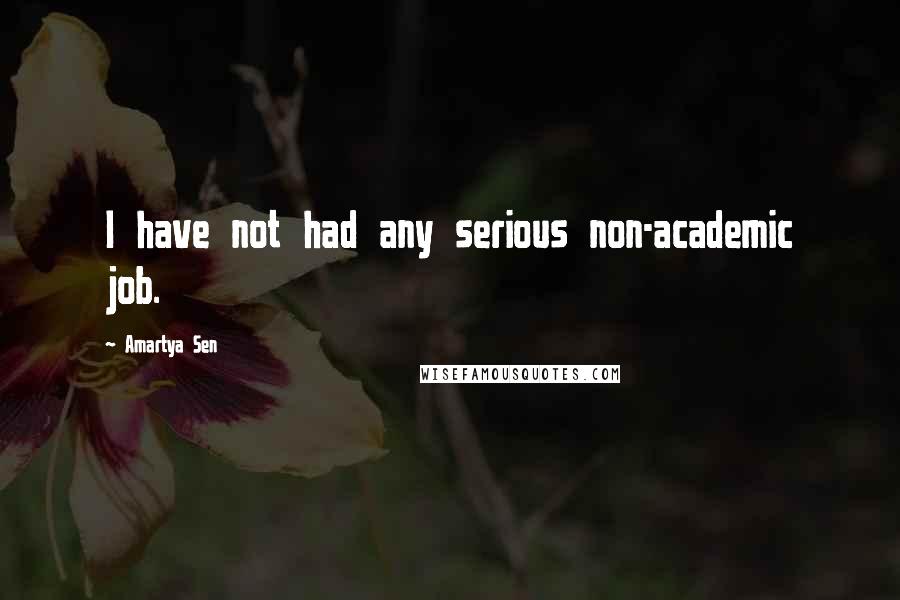 Amartya Sen Quotes: I have not had any serious non-academic job.