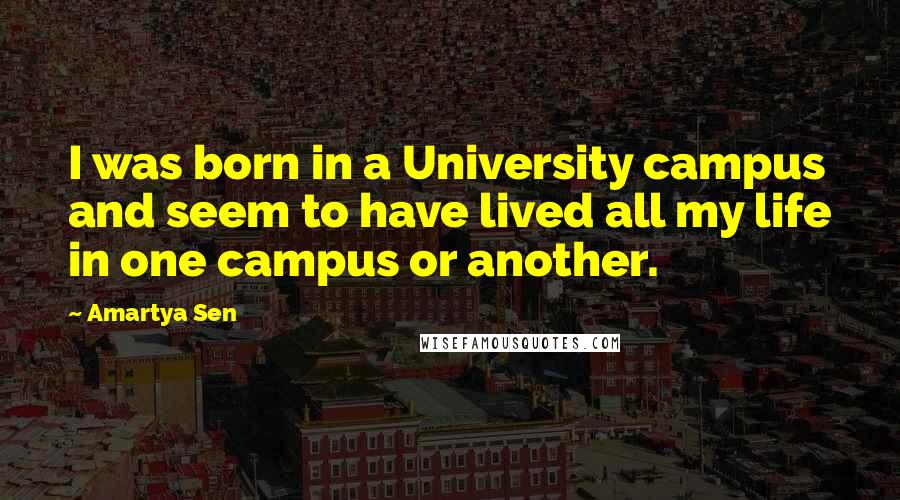 Amartya Sen Quotes: I was born in a University campus and seem to have lived all my life in one campus or another.