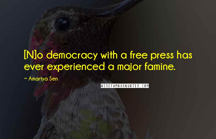 Amartya Sen Quotes: [N]o democracy with a free press has ever experienced a major famine.