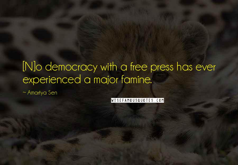 Amartya Sen Quotes: [N]o democracy with a free press has ever experienced a major famine.
