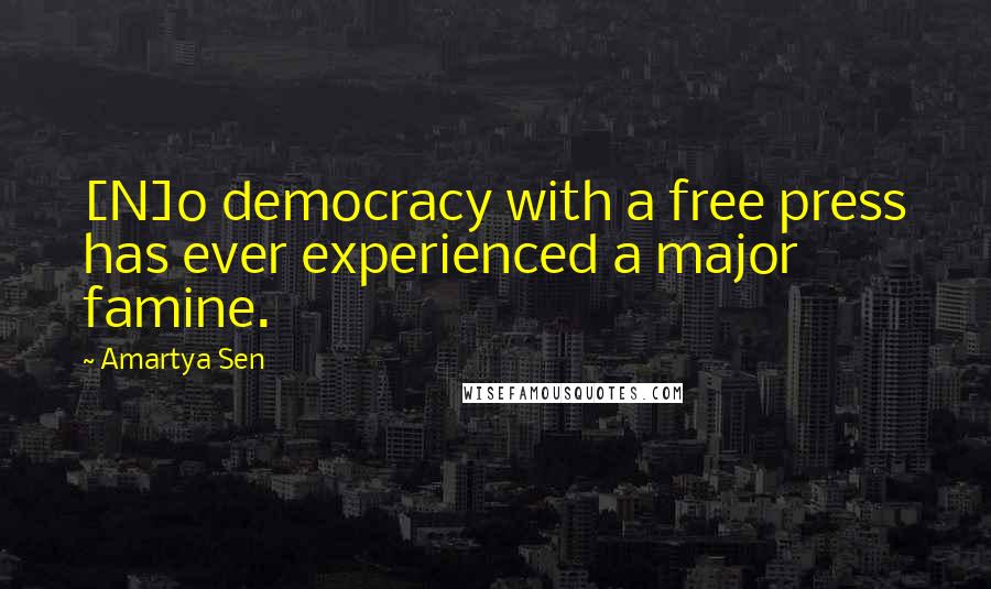 Amartya Sen Quotes: [N]o democracy with a free press has ever experienced a major famine.